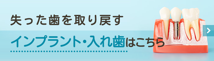 失った歯を取り戻すインプラント・入れ歯はこちら
