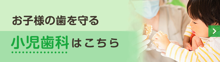 お子様の歯を守る小児歯科はこちら